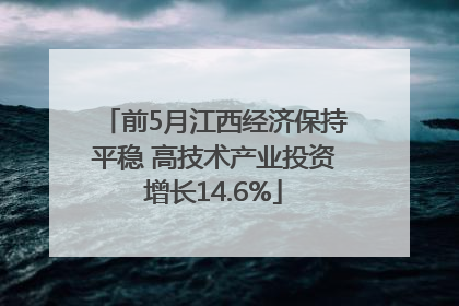 前5月江西经济保持平稳 高技术产业投资增长14.6%