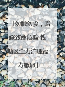 勿触勿食，暗藏致命危险 钱塘区全力清理福寿螺卵