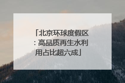 北京环球度假区：高品质再生水利用占比超六成