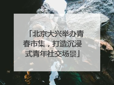 北京大兴举办青春市集，打造沉浸式青年社交场景