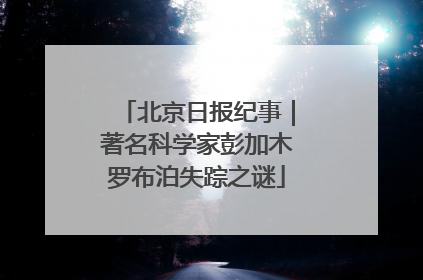 北京日报纪事｜著名科学家彭加木罗布泊失踪之谜