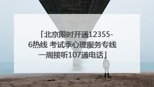 北京限时开通12355-6热线 考试季心理服务专线一周接听107通电话