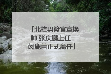 北控男篮官宣换帅 张庆鹏上任 闵鹿蕾正式离任