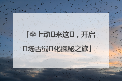 坐上动⻋来这⾥，开启⼀场古蜀⽂化探秘之旅
