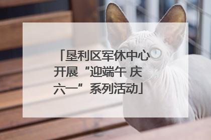 垦利区军休中心开展“迎端午 庆六一”系列活动