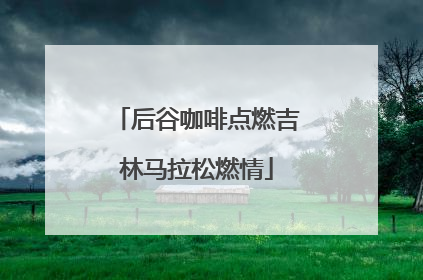后谷咖啡点燃吉林马拉松燃情