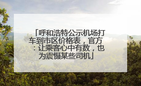 呼和浩特公示机场打车到市区价格表，官方：让乘客心中有数，也为震慑某些司机