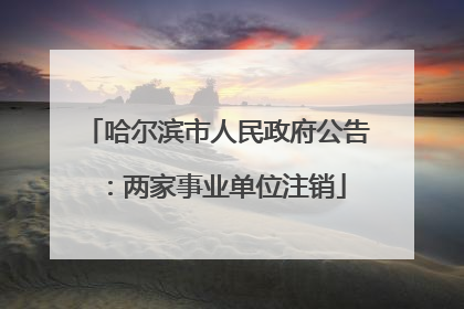哈尔滨市人民政府公告：两家事业单位注销