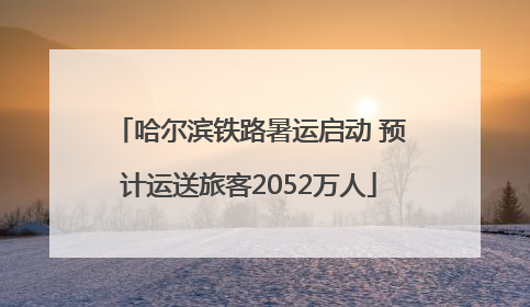 哈尔滨铁路暑运启动 预计运送旅客2052万人