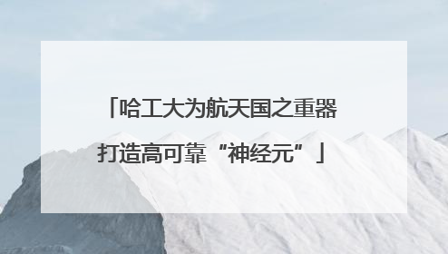 哈工大为航天国之重器打造高可靠“神经元”