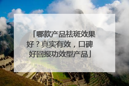 哪款产品祛斑效果好？真实有效，口碑好回报功效型产品