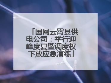 国网云霄县供电公司：举行迎峰度夏暨调度权下放应急演练