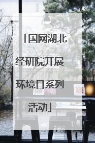 国网湖北经研院开展环境日系列活动