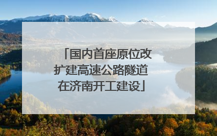 国内首座原位改扩建高速公路隧道在济南开工建设