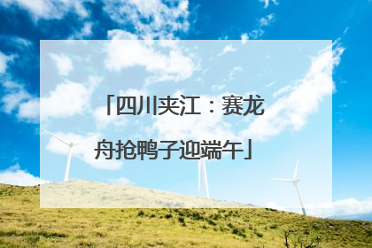 四川夹江：赛龙舟抢鸭子迎端午