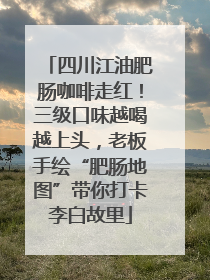 四川江油肥肠咖啡走红！三级口味越喝越上头，老板手绘“肥肠地图”带你打卡李白故里