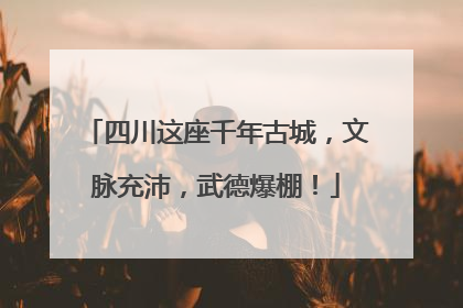 四川这座千年古城，文脉充沛，武德爆棚！