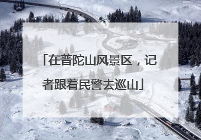 在普陀山风景区，记者跟着民警去巡山