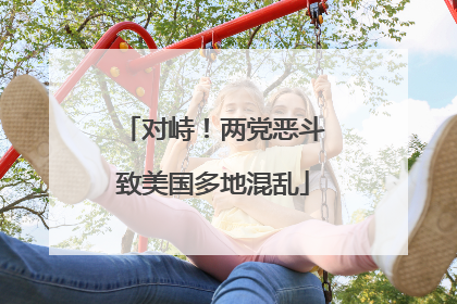 对峙！两党恶斗致美国多地混乱