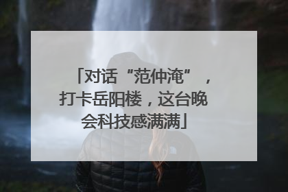 对话“范仲淹”，打卡岳阳楼，这台晚会科技感满满