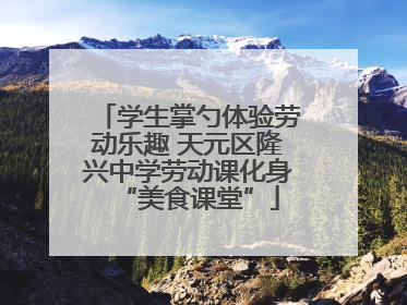 学生掌勺体验劳动乐趣 天元区隆兴中学劳动课化身“美食课堂”