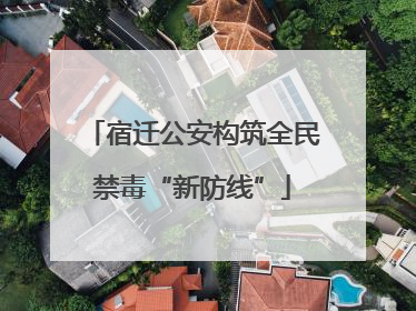 宿迁公安构筑全民禁毒“新防线”