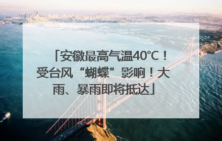 安徽最高气温40℃！受台风“蝴蝶”影响！大雨、暴雨即将抵达