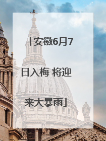 安徽6月7日入梅 将迎来大暴雨