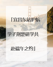 宜昌东站护航学子荆楚研学共赴端午之约