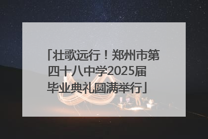 壮歌远行！郑州市第四十八中学2025届毕业典礼圆满举行