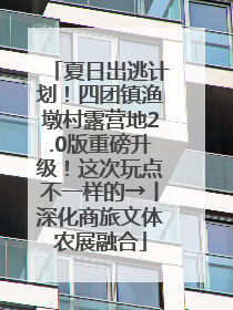 夏日出逃计划！四团镇渔墩村露营地2.0版重磅升级！这次玩点不一样的→丨深化商旅文体农展融合