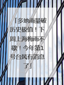 多地雨量破历史极值！下周上海梅雨不歇！今年第1号台风有消息了