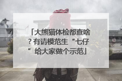 大熊猫体检都查啥？有请模范生“七仔”给大家做个示范