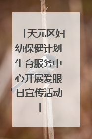 天元区妇幼保健计划生育服务中心开展爱眼日宣传活动