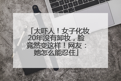 太吓人！女子化妆20年没有卸妆，脸竟然变这样！网友：她怎么能忍住