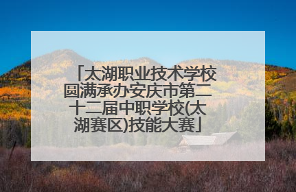 太湖职业技术学校圆满承办安庆市第二十二届中职学校(太湖赛区)技能大赛