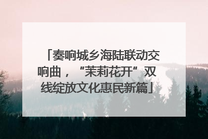 奏响城乡海陆联动交响曲，“茉莉花开”双线绽放文化惠民新篇