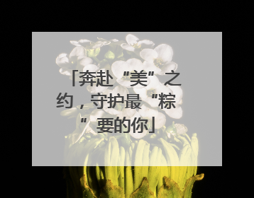 奔赴“美”之约，守护最“粽”要的你