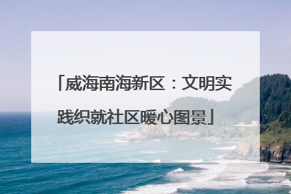 威海南海新区：文明实践织就社区暖心图景
