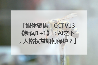 媒体聚焦丨CCTV13《新闻1+1》：AI之下，人格权益如何保护？