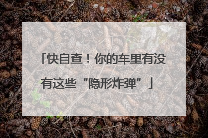 快自查！你的车里有没有这些“隐形炸弹”