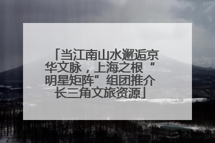 当江南山水邂逅京华文脉，上海之根“明星矩阵”组团推介长三角文旅资源