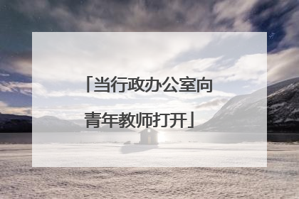当行政办公室向青年教师打开