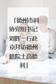 德州市科协党组书记刘辉一行赴京拜访德州籍院士高德利
