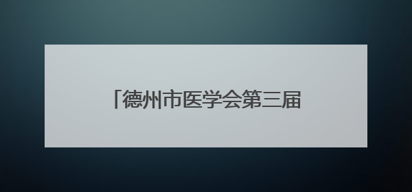 德州市医学会第三届新生儿专业委员会第二次学术交流会议举行