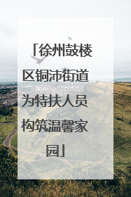 徐州鼓楼区铜沛街道为特扶人员构筑温馨家园