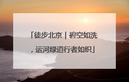 徒步北京｜碧空如洗，运河绿道行者如织