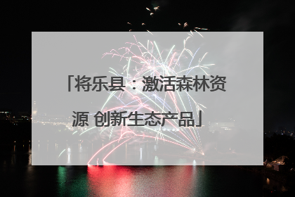 将乐县：激活森林资源 创新生态产品