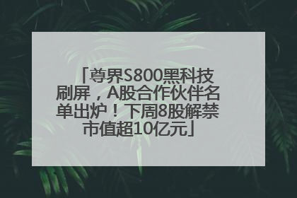 尊界S800黑科技刷屏，A股合作伙伴名单出炉！下周8股解禁市值超10亿元