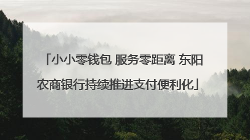 小小零钱包 服务零距离 东阳农商银行持续推进支付便利化